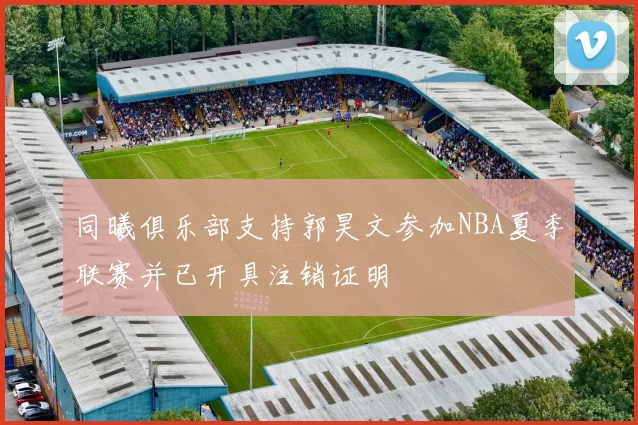 同曦俱乐部支持郭昊文参加NBA夏季联赛并已开具注销证明