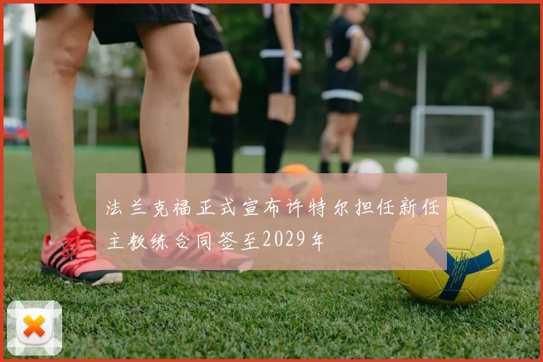 法兰克福正式宣布许特尔担任新任主教练合同签至2029年