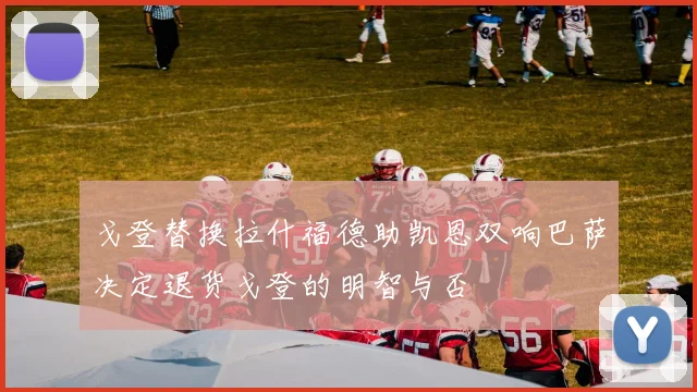 戈登替换拉什福德助凯恩双响巴萨决定退货戈登的明智与否